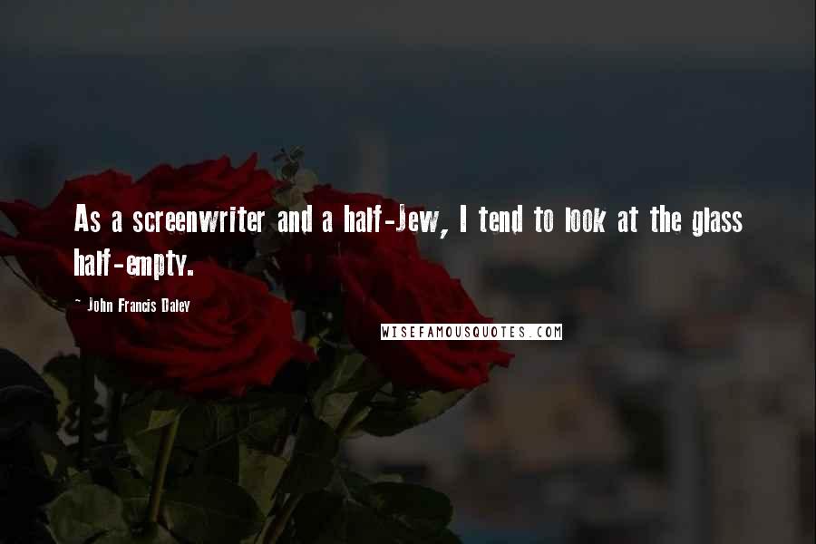 John Francis Daley Quotes: As a screenwriter and a half-Jew, I tend to look at the glass half-empty.