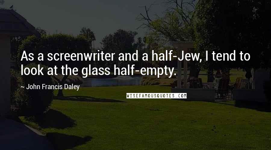 John Francis Daley Quotes: As a screenwriter and a half-Jew, I tend to look at the glass half-empty.