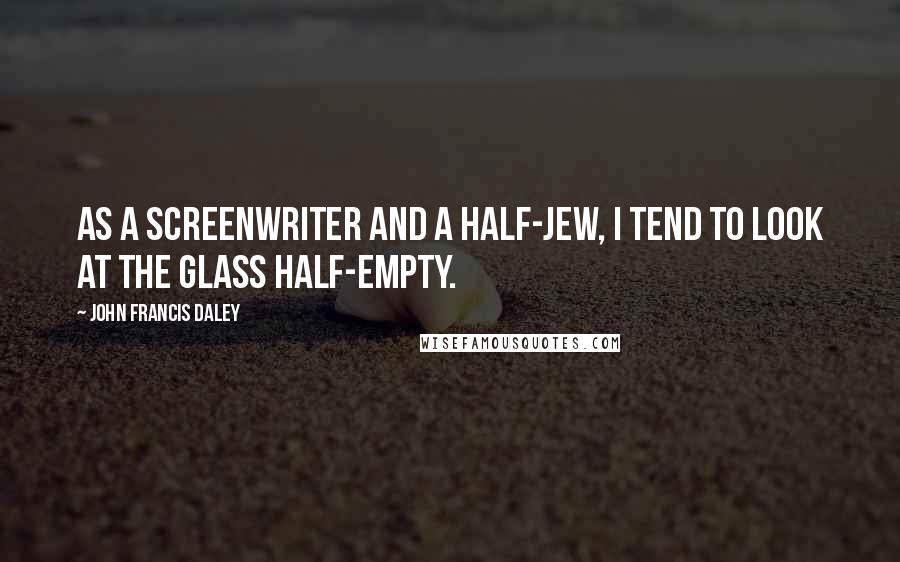 John Francis Daley Quotes: As a screenwriter and a half-Jew, I tend to look at the glass half-empty.