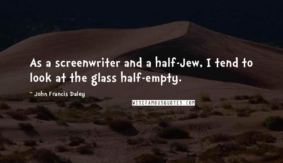 John Francis Daley Quotes: As a screenwriter and a half-Jew, I tend to look at the glass half-empty.