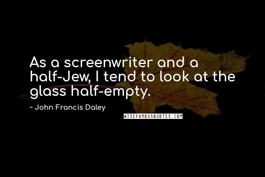 John Francis Daley Quotes: As a screenwriter and a half-Jew, I tend to look at the glass half-empty.