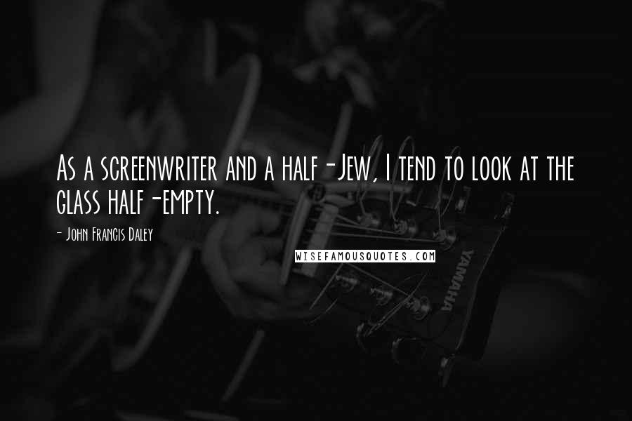 John Francis Daley Quotes: As a screenwriter and a half-Jew, I tend to look at the glass half-empty.