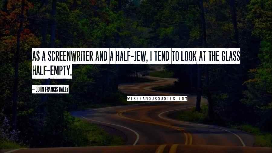 John Francis Daley Quotes: As a screenwriter and a half-Jew, I tend to look at the glass half-empty.