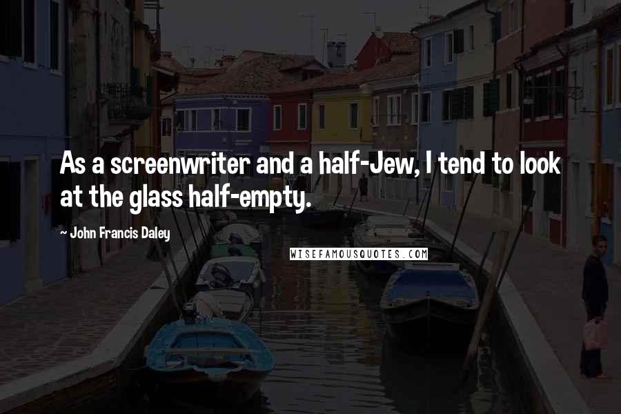 John Francis Daley Quotes: As a screenwriter and a half-Jew, I tend to look at the glass half-empty.
