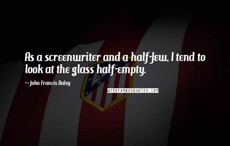 John Francis Daley Quotes: As a screenwriter and a half-Jew, I tend to look at the glass half-empty.