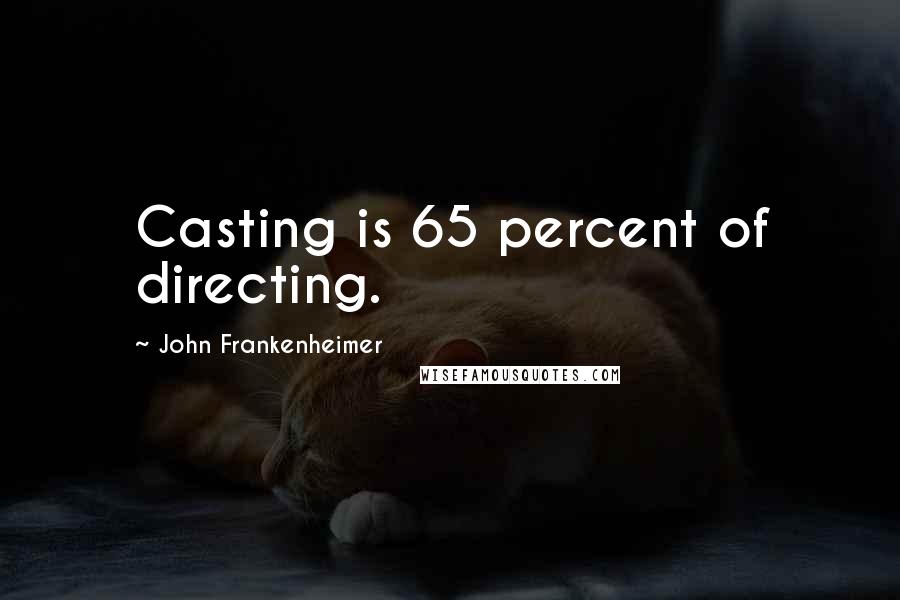 John Frankenheimer Quotes: Casting is 65 percent of directing.