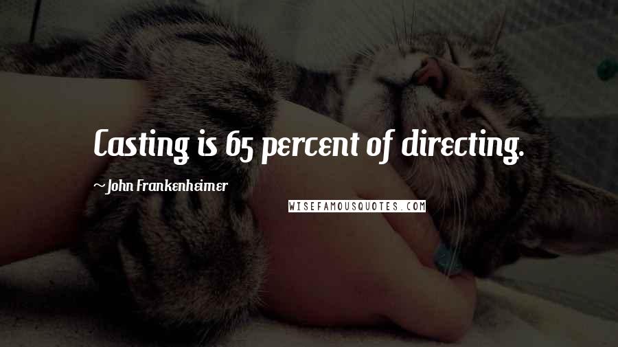 John Frankenheimer Quotes: Casting is 65 percent of directing.