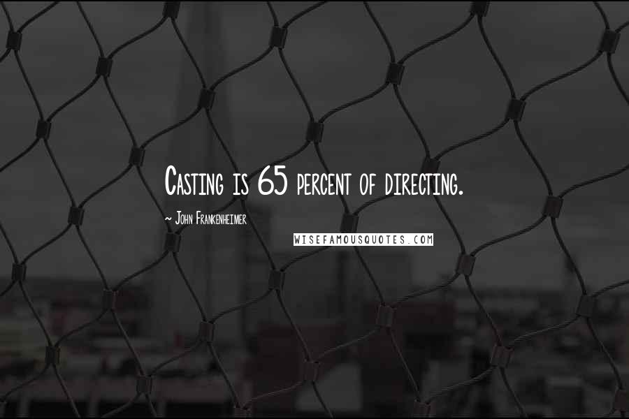 John Frankenheimer Quotes: Casting is 65 percent of directing.
