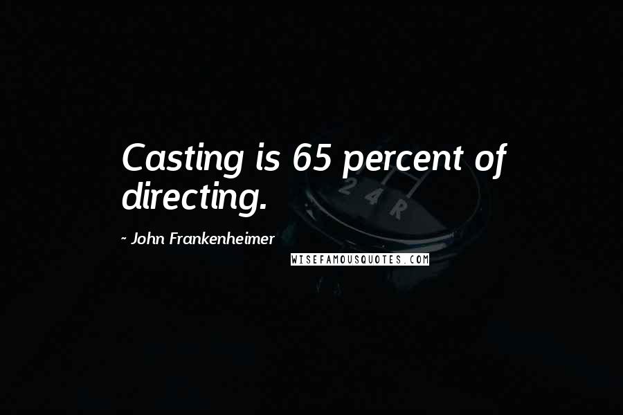 John Frankenheimer Quotes: Casting is 65 percent of directing.