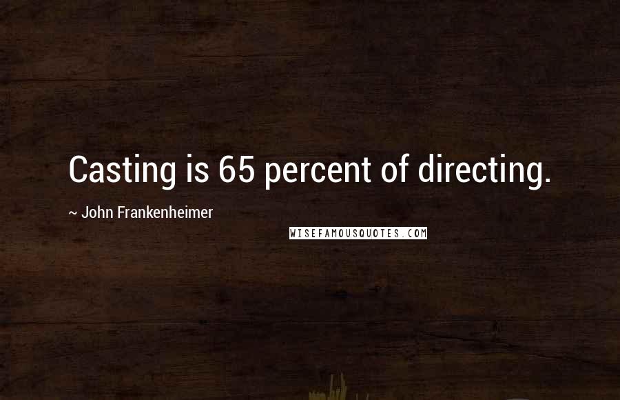 John Frankenheimer Quotes: Casting is 65 percent of directing.