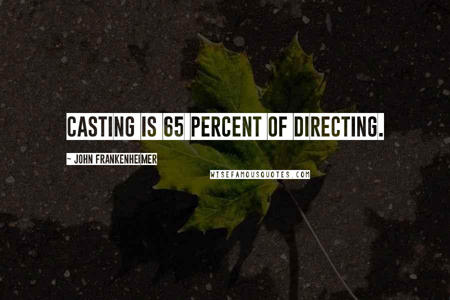 John Frankenheimer Quotes: Casting is 65 percent of directing.