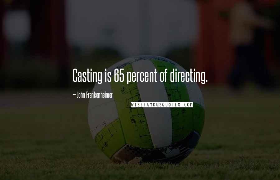 John Frankenheimer Quotes: Casting is 65 percent of directing.