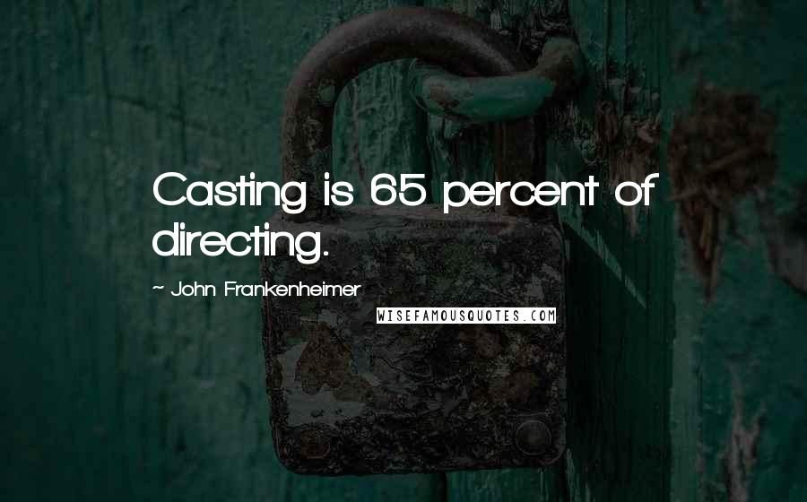 John Frankenheimer Quotes: Casting is 65 percent of directing.