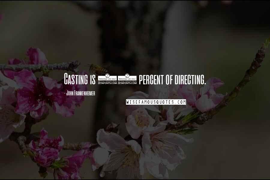 John Frankenheimer Quotes: Casting is 65 percent of directing.