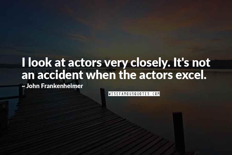 John Frankenheimer Quotes: I look at actors very closely. It's not an accident when the actors excel.