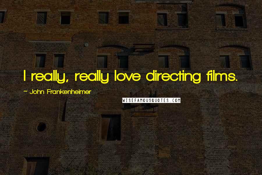 John Frankenheimer Quotes: I really, really love directing films.