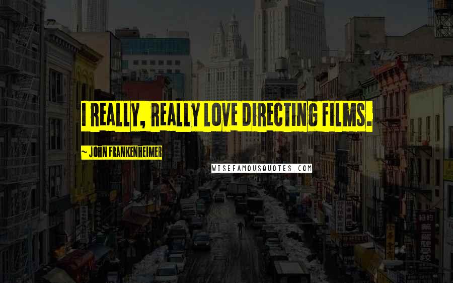 John Frankenheimer Quotes: I really, really love directing films.