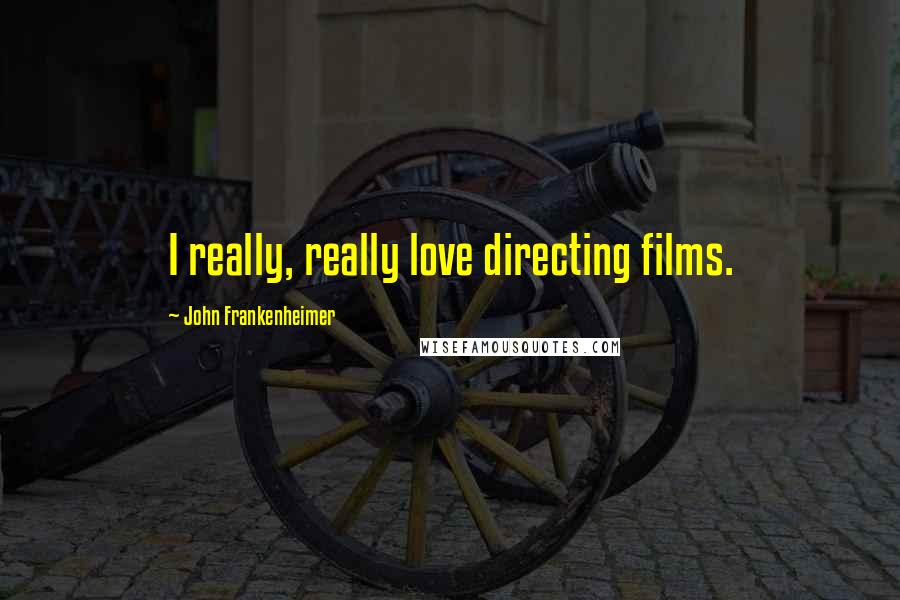 John Frankenheimer Quotes: I really, really love directing films.