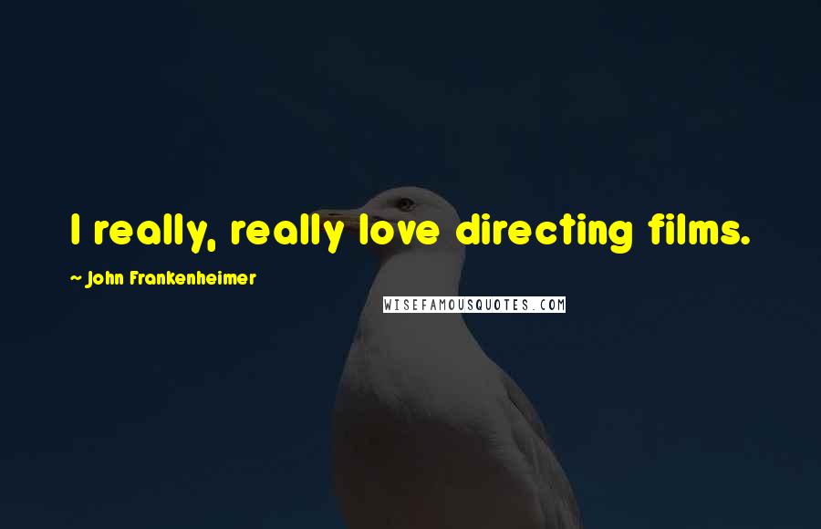 John Frankenheimer Quotes: I really, really love directing films.
