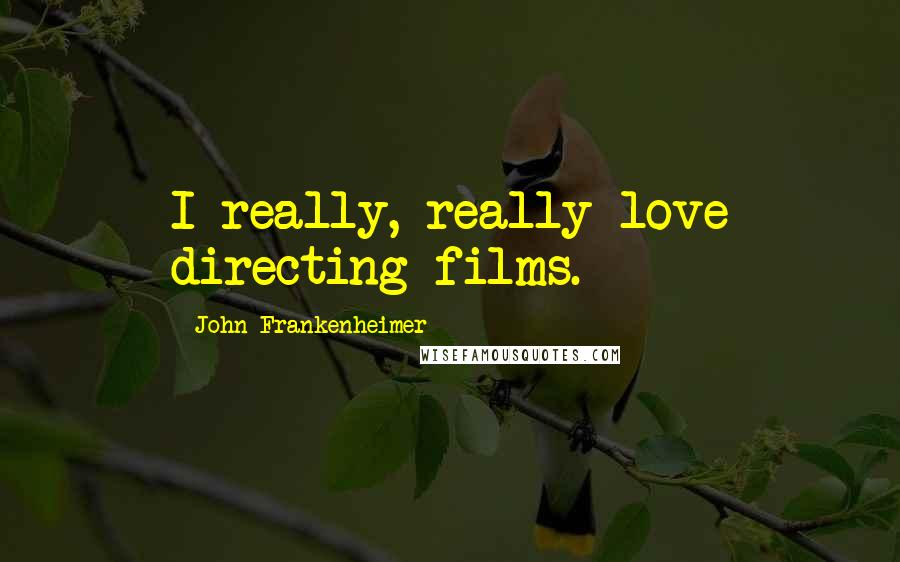 John Frankenheimer Quotes: I really, really love directing films.