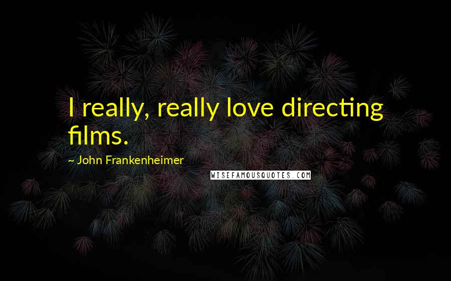 John Frankenheimer Quotes: I really, really love directing films.