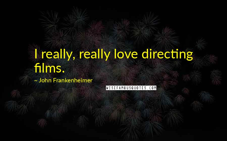 John Frankenheimer Quotes: I really, really love directing films.