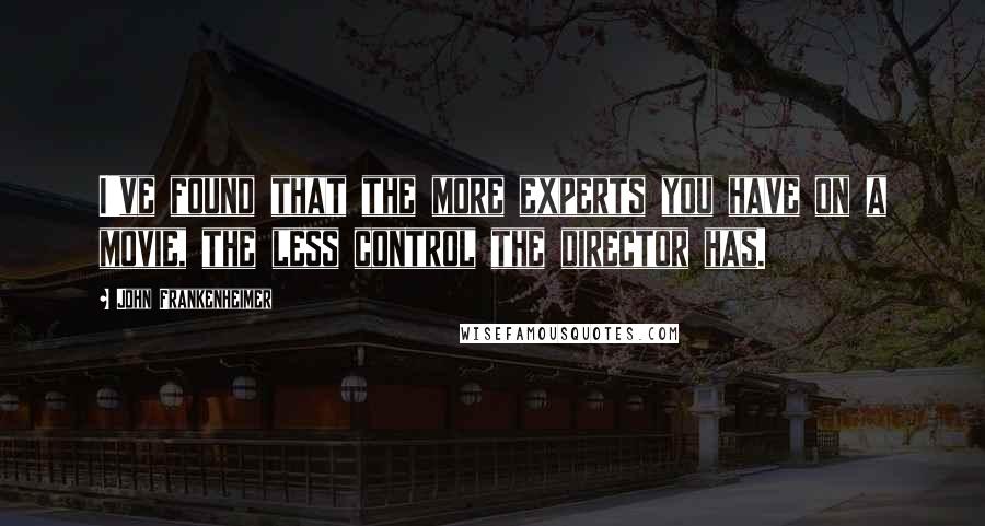 John Frankenheimer Quotes: I've found that the more experts you have on a movie, the less control the director has.