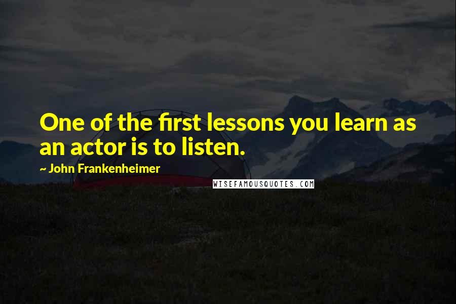 John Frankenheimer Quotes: One of the first lessons you learn as an actor is to listen.