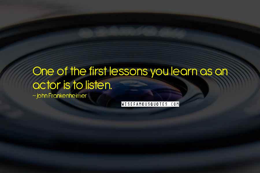 John Frankenheimer Quotes: One of the first lessons you learn as an actor is to listen.