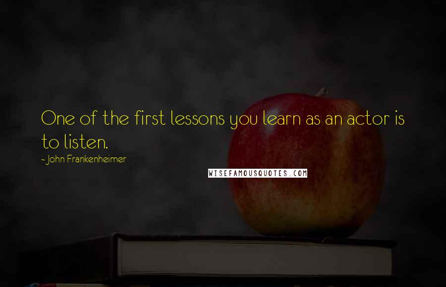 John Frankenheimer Quotes: One of the first lessons you learn as an actor is to listen.