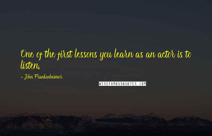 John Frankenheimer Quotes: One of the first lessons you learn as an actor is to listen.