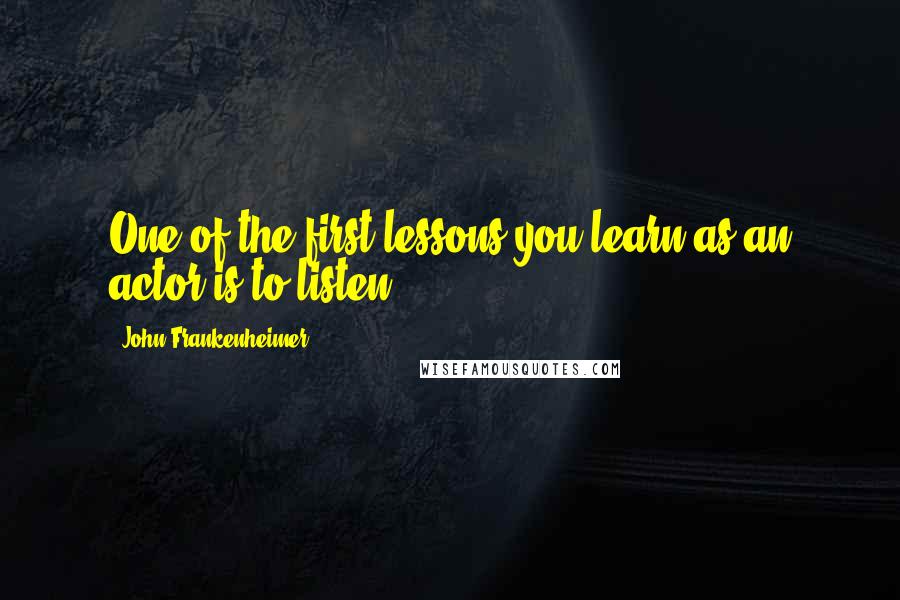 John Frankenheimer Quotes: One of the first lessons you learn as an actor is to listen.