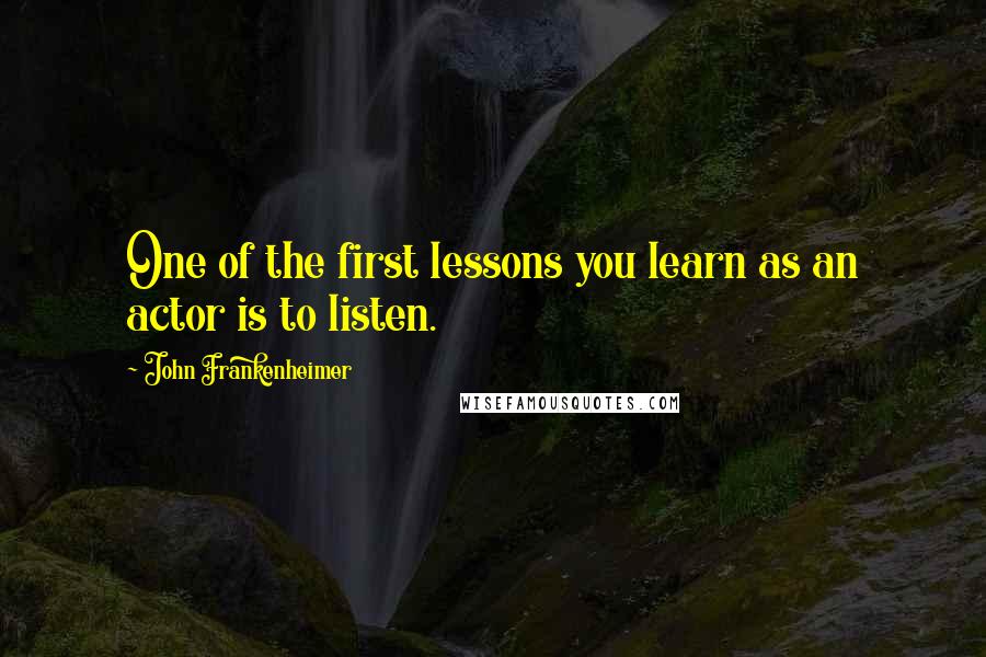 John Frankenheimer Quotes: One of the first lessons you learn as an actor is to listen.