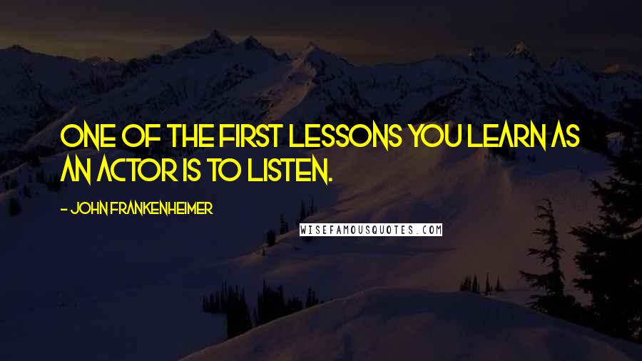 John Frankenheimer Quotes: One of the first lessons you learn as an actor is to listen.