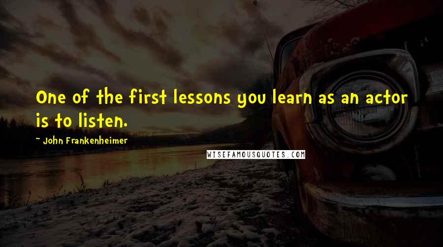 John Frankenheimer Quotes: One of the first lessons you learn as an actor is to listen.