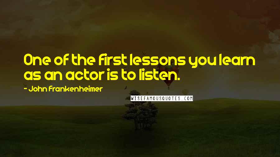 John Frankenheimer Quotes: One of the first lessons you learn as an actor is to listen.