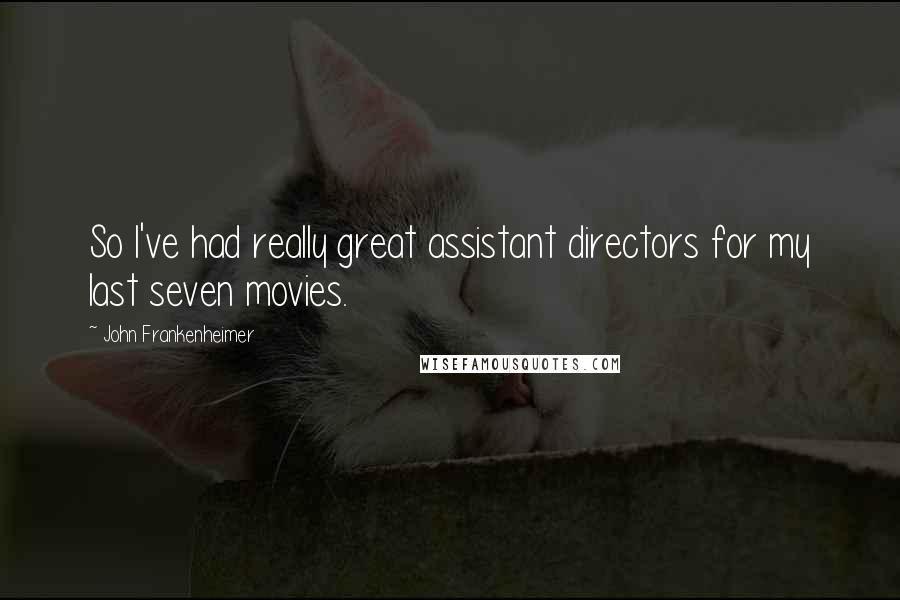 John Frankenheimer Quotes: So I've had really great assistant directors for my last seven movies.