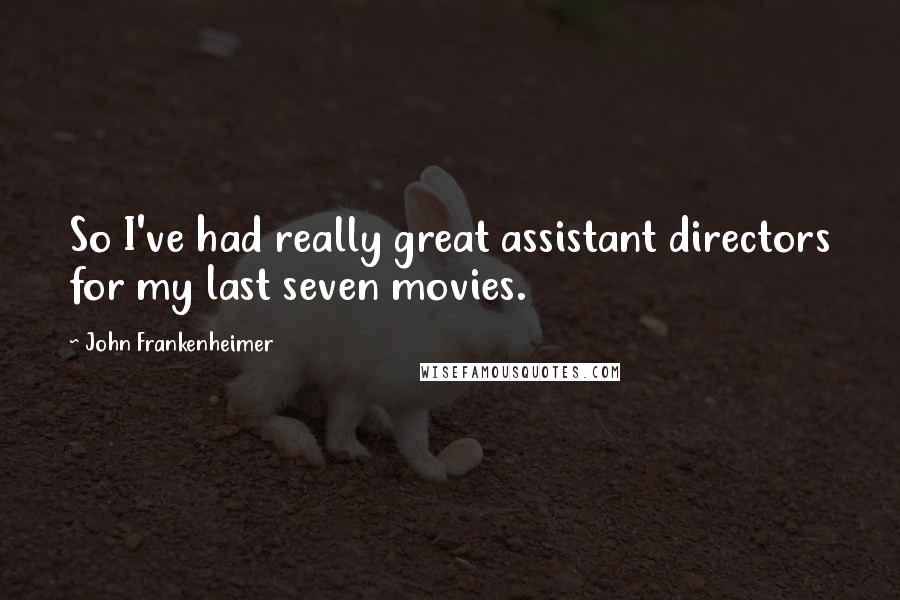 John Frankenheimer Quotes: So I've had really great assistant directors for my last seven movies.