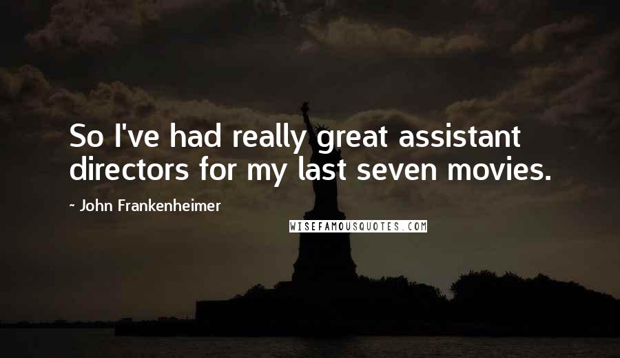 John Frankenheimer Quotes: So I've had really great assistant directors for my last seven movies.