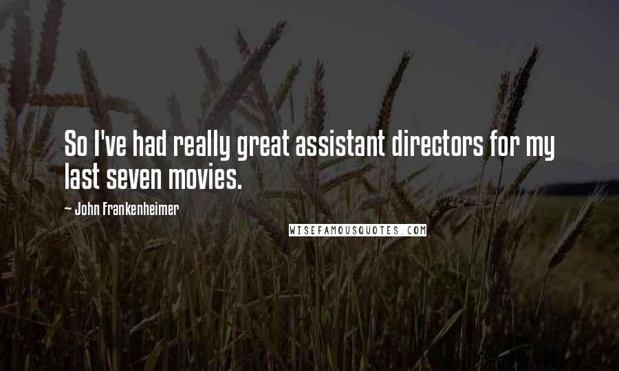 John Frankenheimer Quotes: So I've had really great assistant directors for my last seven movies.