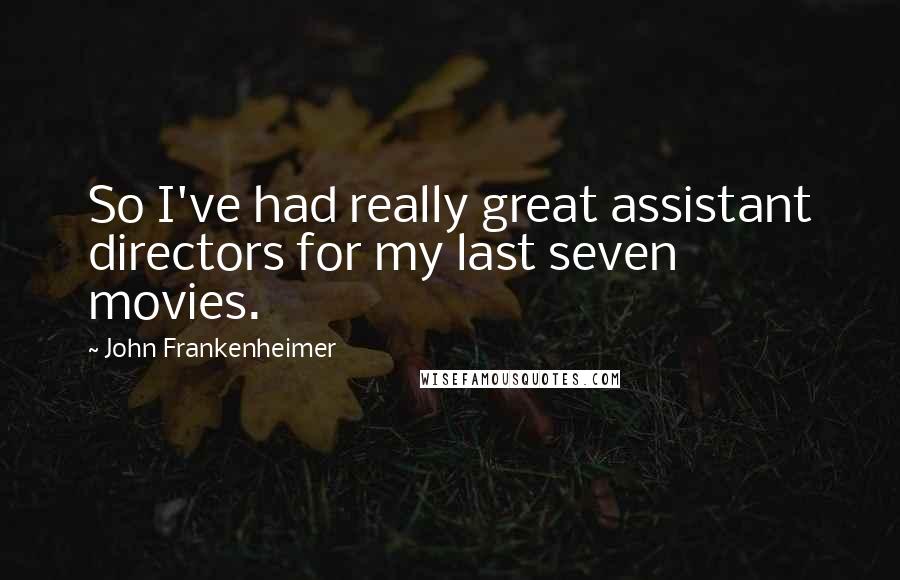 John Frankenheimer Quotes: So I've had really great assistant directors for my last seven movies.