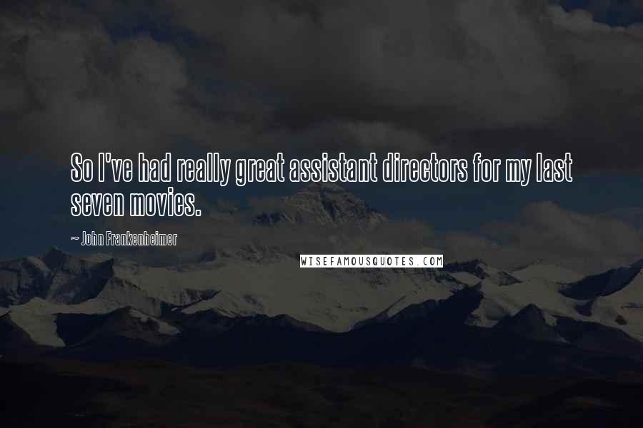 John Frankenheimer Quotes: So I've had really great assistant directors for my last seven movies.
