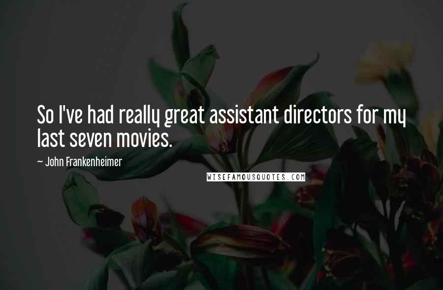 John Frankenheimer Quotes: So I've had really great assistant directors for my last seven movies.