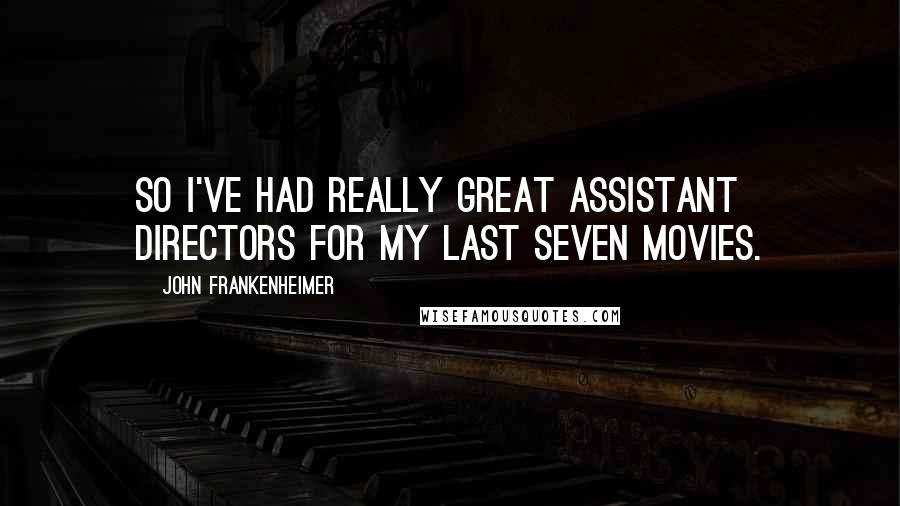 John Frankenheimer Quotes: So I've had really great assistant directors for my last seven movies.