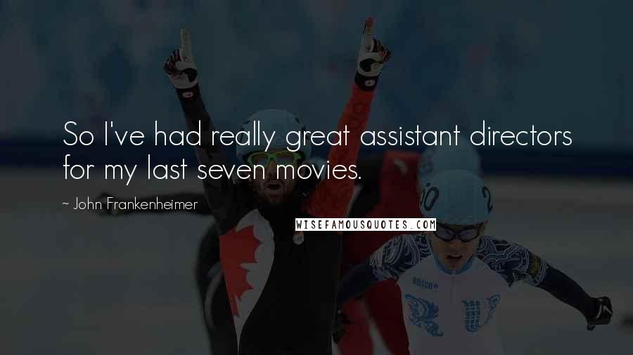 John Frankenheimer Quotes: So I've had really great assistant directors for my last seven movies.
