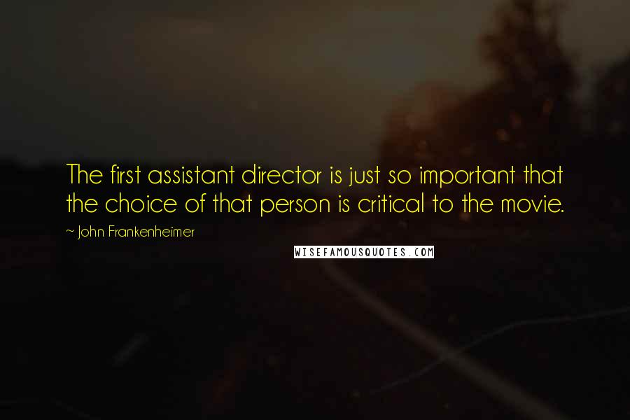 John Frankenheimer Quotes: The first assistant director is just so important that the choice of that person is critical to the movie.