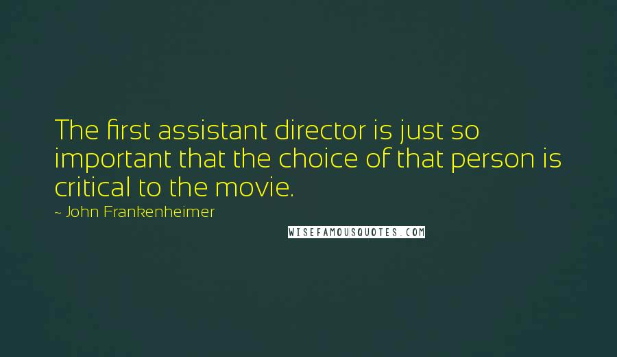 John Frankenheimer Quotes: The first assistant director is just so important that the choice of that person is critical to the movie.