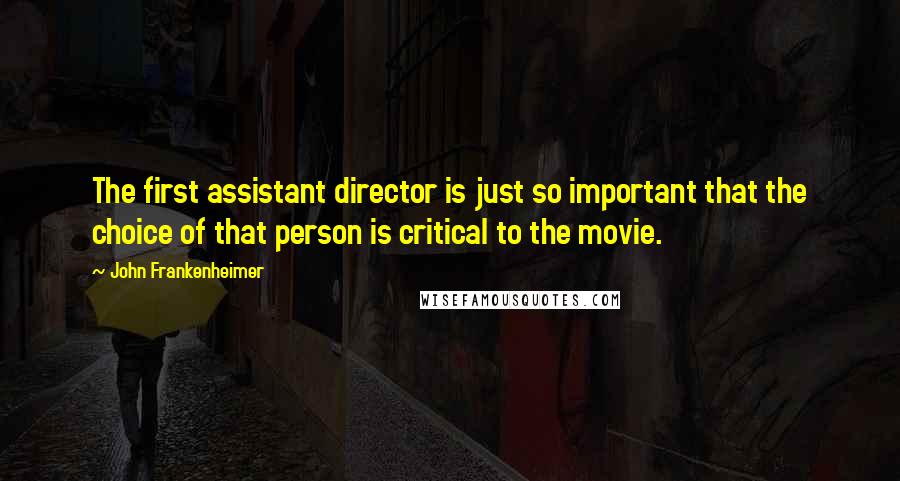 John Frankenheimer Quotes: The first assistant director is just so important that the choice of that person is critical to the movie.