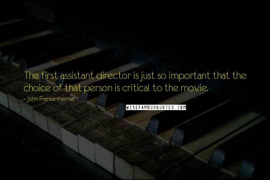 John Frankenheimer Quotes: The first assistant director is just so important that the choice of that person is critical to the movie.