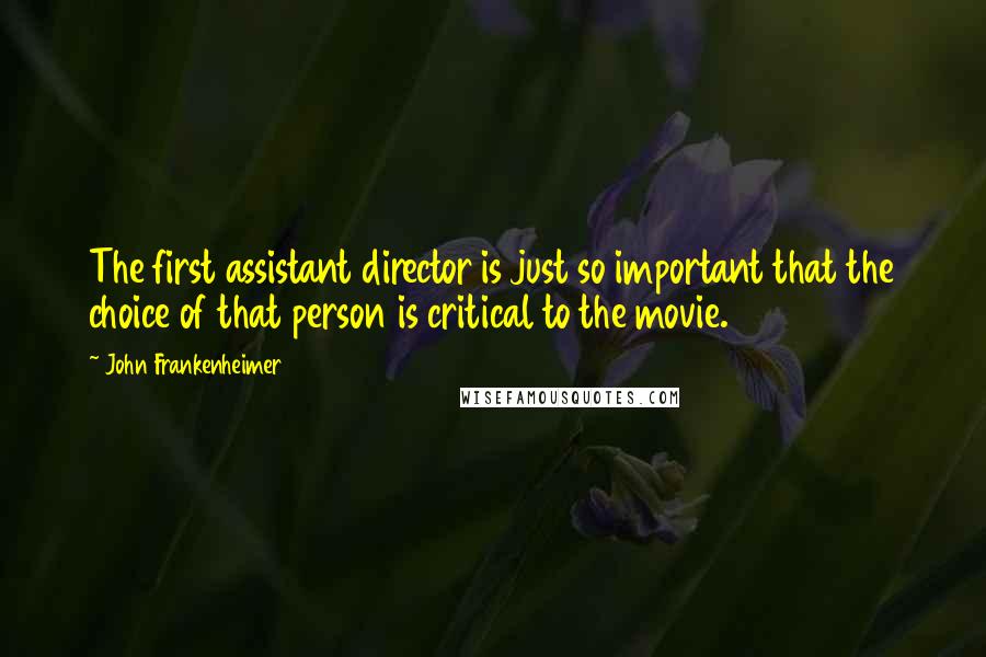John Frankenheimer Quotes: The first assistant director is just so important that the choice of that person is critical to the movie.